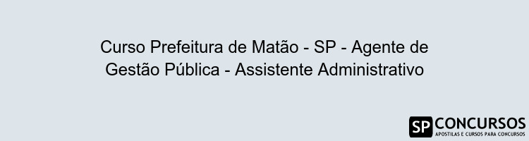 Curso Prefeitura de Matão - SP - Agente de Gestão Pública - Assistente Administrativo
