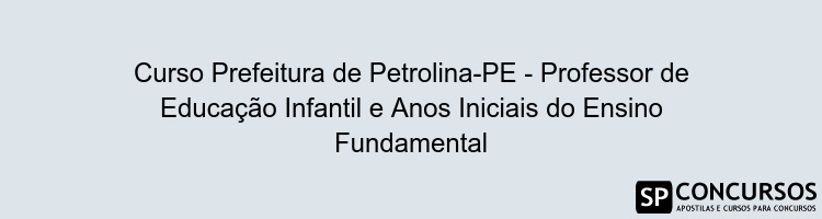 Curso Prefeitura de Petrolina-PE - Professor de Educação Infantil e Anos Iniciais do Ensino Fundamental