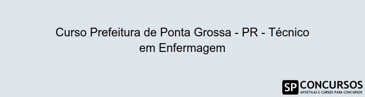 Curso Prefeitura de Ponta Grossa - PR - Técnico em Enfermagem
