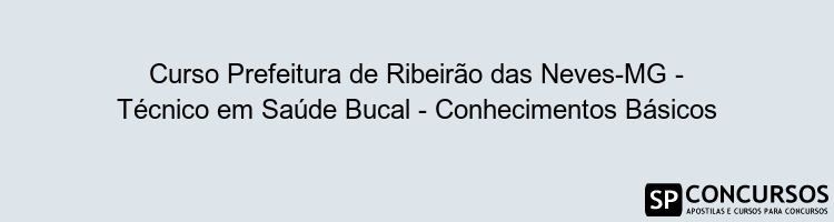 Curso Prefeitura de Ribeirão das Neves-MG - Técnico em Saúde Bucal - Conhecimentos Básicos