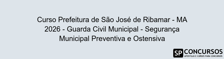 Curso Prefeitura de São José de Ribamar - MA 2026 - Guarda Civil Municipal - Segurança Municipal Preventiva e Ostensiva
