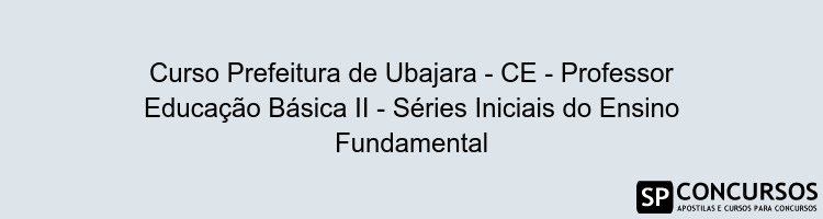 Curso Prefeitura de Ubajara - CE - Professor Educação Básica II - Séries Iniciais do Ensino Fundamental