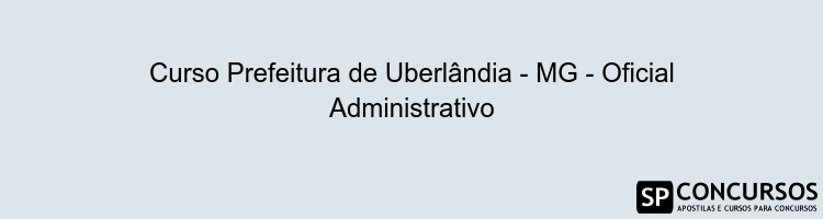 Curso Prefeitura de Uberlândia - MG - Oficial Administrativo