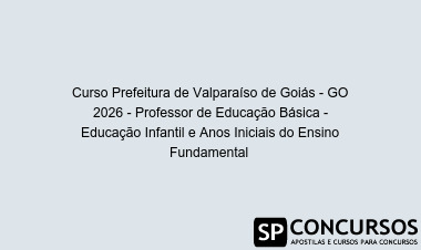 Curso Prefeitura de Valparaíso de Goiás - GO 2026 - Professor de Educação Básica - Educação Infantil e Anos Iniciais do Ensino Fundamental 