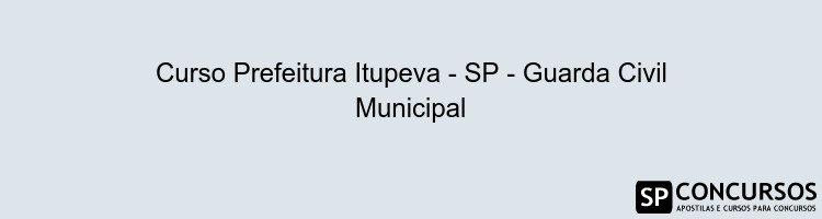 Curso Prefeitura Itupeva - SP - Guarda Civil Municipal
