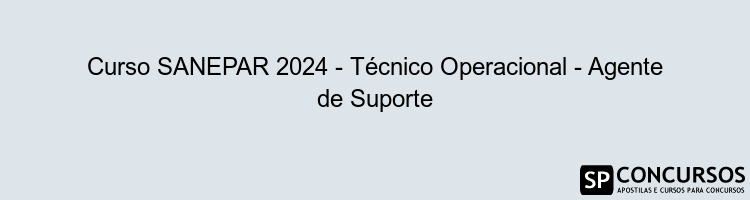 Curso SANEPAR 2024 - Técnico Operacional - Agente de Suporte