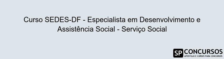 Curso SEDES-DF - Especialista em Desenvolvimento e Assistência Social - Serviço Social