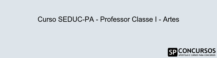 Curso SEDUC-PA - Professor Classe I - Artes