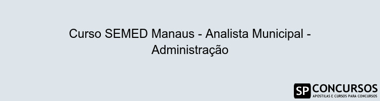 Curso SEMED Manaus - Analista Municipal - Administração