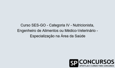 Curso SES-GO - Categoria IV - Nutricionista, Engenheiro de Alimentos ou Médico-Veterinário - Especialização na Área da Saúde