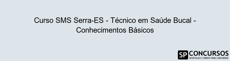 Curso SMS Serra-ES - Técnico em Saúde Bucal - Conhecimentos Básicos