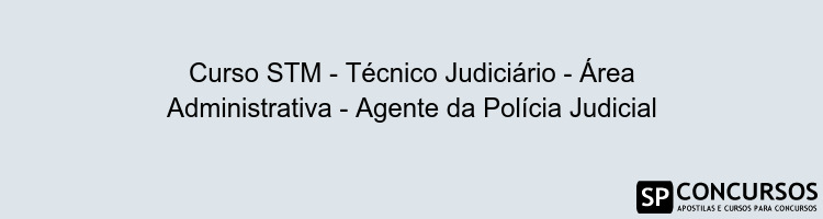 Curso STM - Técnico Judiciário - Área Administrativa - Agente da Polícia Judicial