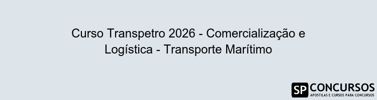 Curso Transpetro 2026 - Comercialização e Logística - Transporte Marítimo