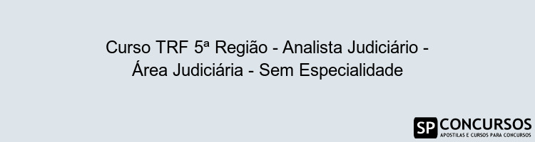 Curso TRF 5ª Região - Analista Judiciário - Área Judiciária - Sem Especialidade