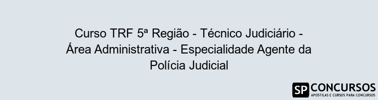 Curso TRF 5ª Região - Técnico Judiciário - Área Administrativa - Especialidade Agente da Polícia Judicial