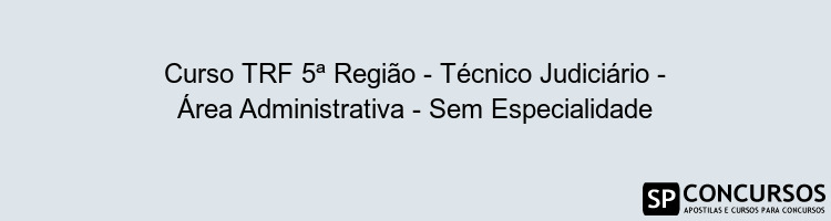 Curso TRF 5ª Região - Técnico Judiciário - Área Administrativa - Sem Especialidade