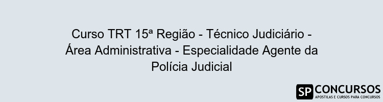 Curso TRT 15ª Região - Técnico Judiciário - Área Administrativa - Especialidade Agente da Polícia Judicial