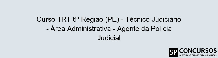 Curso TRT 6ª Região (PE) - Técnico Judiciário - Área Administrativa - Agente da Polícia Judicial