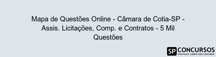 Mapa de Questões Online - Câmara de Cotia-SP - Assis. Licitações, Comp. e Contratos - 5 Mil Questões