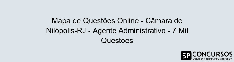 Mapa de Questões Online - Câmara de Nilópolis-RJ - Agente Administrativo - 7 Mil Questões