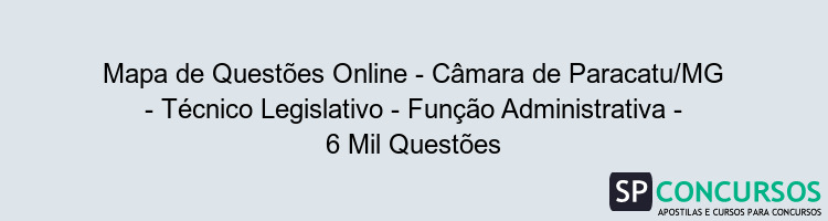 Mapa de Questões Online - Câmara de Paracatu/MG - Técnico Legislativo - Função Administrativa - 6 Mil Questões