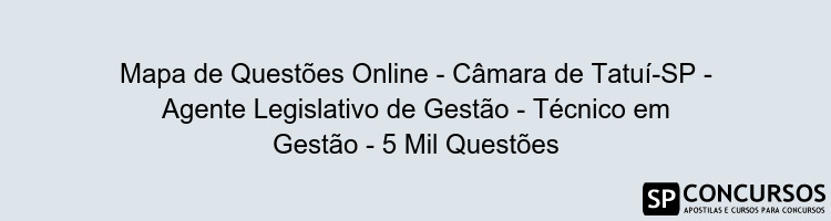 Mapa de Questões Online - Câmara de Tatuí-SP - Agente Legislativo de Gestão - Técnico em Gestão - 5 Mil Questões
