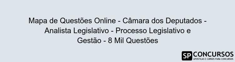 Mapa de Questões Online - Câmara dos Deputados - Analista Legislativo - Processo Legislativo e Gestão - 8 Mil Questões