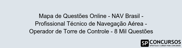 Mapa de Questões Online - NAV Brasil - Profissional Técnico de Navegação Aérea - Operador de Torre de Controle - 8 Mil Questões