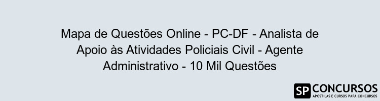 Mapa de Questões Online - PC-DF - Analista de Apoio às Atividades Policiais Civil - Agente Administrativo - 10 Mil Questões