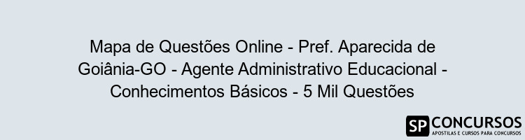 Mapa de Questões Online - Pref. Aparecida de Goiânia-GO - Agente Administrativo Educacional - Conhecimentos Básicos - 5 Mil Questões