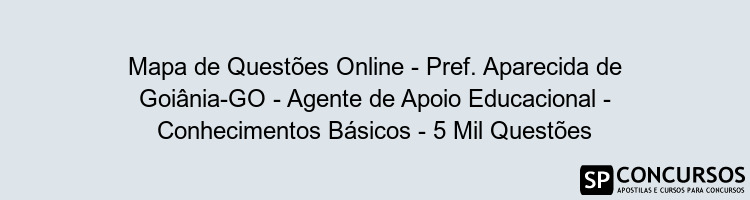 Mapa de Questões Online - Pref. Aparecida de Goiânia-GO - Agente de Apoio Educacional - Conhecimentos Básicos - 5 Mil Questões