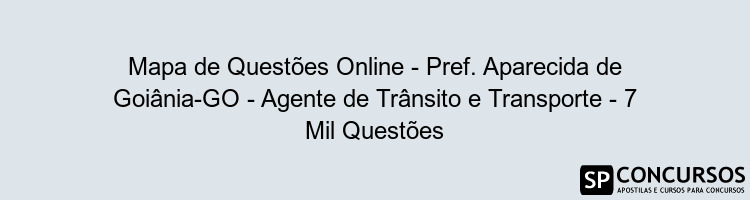 Mapa de Questões Online - Pref. Aparecida de Goiânia-GO - Agente de Trânsito e Transporte - 7 Mil Questões