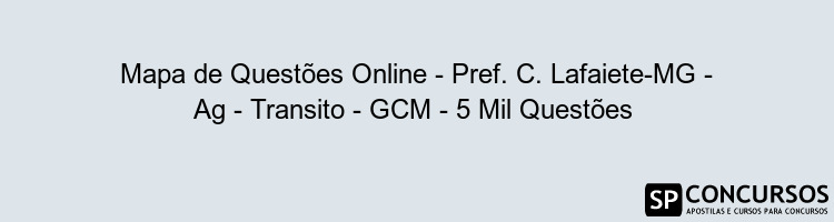 Mapa de Questões Online - Pref. C. Lafaiete-MG - Ag - Transito - GCM - 5 Mil Questões 