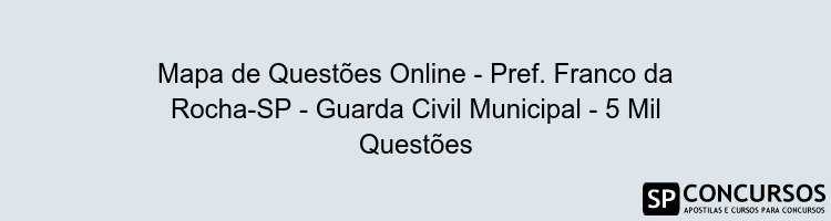 Mapa de Questões Online - Pref. Franco da Rocha-SP - Guarda Civil Municipal - 5 Mil Questões