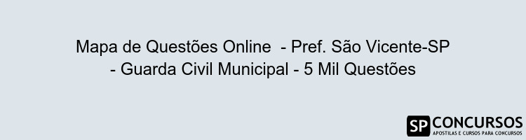 Mapa de Questões Online  - Pref. São Vicente-SP - Guarda Civil Municipal - 5 Mil Questões