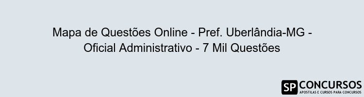 Mapa de Questões Online - Pref. Uberlândia-MG - Oficial Administrativo - 7 Mil Questões