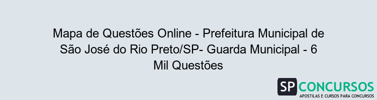 Mapa de Questões Online - Prefeitura Municipal de São José do Rio Preto/SP- Guarda Municipal - 6 Mil Questões