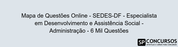 Mapa de Questões Online - SEDES-DF - Especialista em Desenvolvimento e Assistência Social - Administração - 6 Mil Questões