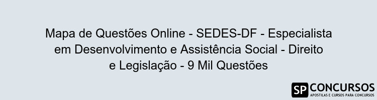 Mapa de Questões Online - SEDES-DF - Especialista em Desenvolvimento e Assistência Social - Direito e Legislação - 9 Mil Questões