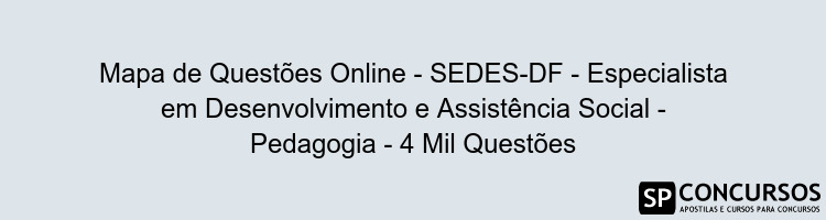 Mapa de Questões Online - SEDES-DF - Especialista em Desenvolvimento e Assistência Social - Pedagogia - 4 Mil Questões