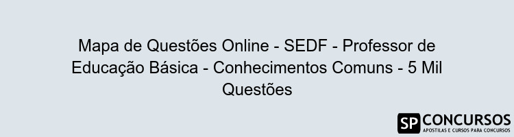 Mapa de Questões Online - SEDF - Professor de Educação Básica - Conhecimentos Comuns - 5 Mil Questões