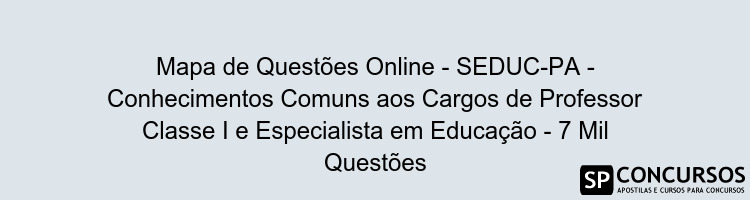 Mapa de Questões Online - SEDUC-PA - Conhecimentos Comuns aos Cargos de Professor Classe I e Especialista em Educação - 7 Mil Questões