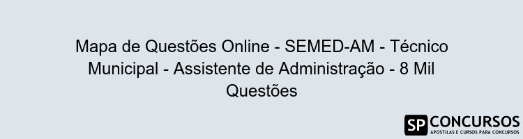 Mapa de Questões Online - SEMED-AM - Técnico Municipal - Assistente de Administração - 8 Mil Questões