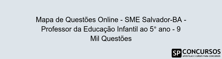 Mapa de Questões Online - SME Salvador-BA - Professor da Educação Infantil ao 5° ano - 9 Mil Questões