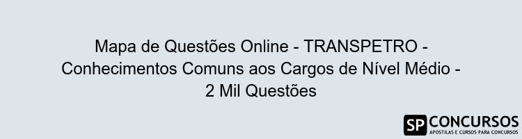 Mapa de Questões Online - TRANSPETRO - Conhecimentos Comuns aos Cargos de Nível Médio - 2 Mil Questões