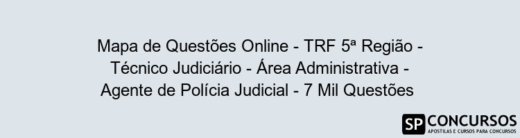 Mapa de Questões Online - TRF 5ª Região - Técnico Judiciário - Área Administrativa - Agente de Polícia Judicial - 7 Mil Questões 