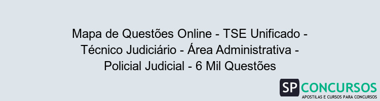 Mapa de Questões Online - TSE Unificado - Técnico Judiciário - Área Administrativa - Policial Judicial - 6 Mil Questões