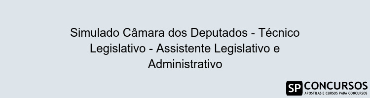 Simulado Câmara dos Deputados - Técnico Legislativo - Assistente Legislativo e Administrativo