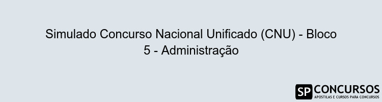 Simulado Concurso Nacional Unificado (CNU) - Bloco 5 - Administração