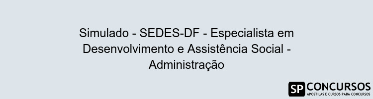 Simulado - SEDES-DF - Especialista em Desenvolvimento e Assistência Social - Administração